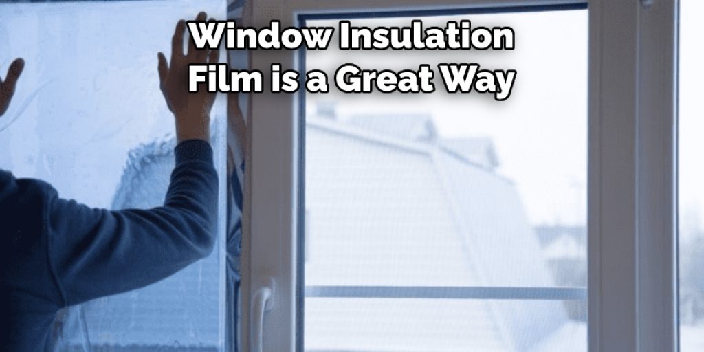 Window Insulation 
Film is a Great Way