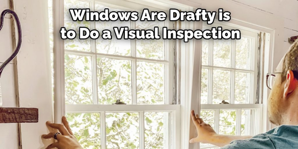  Windows Are Drafty is
 to Do a Visual Inspection