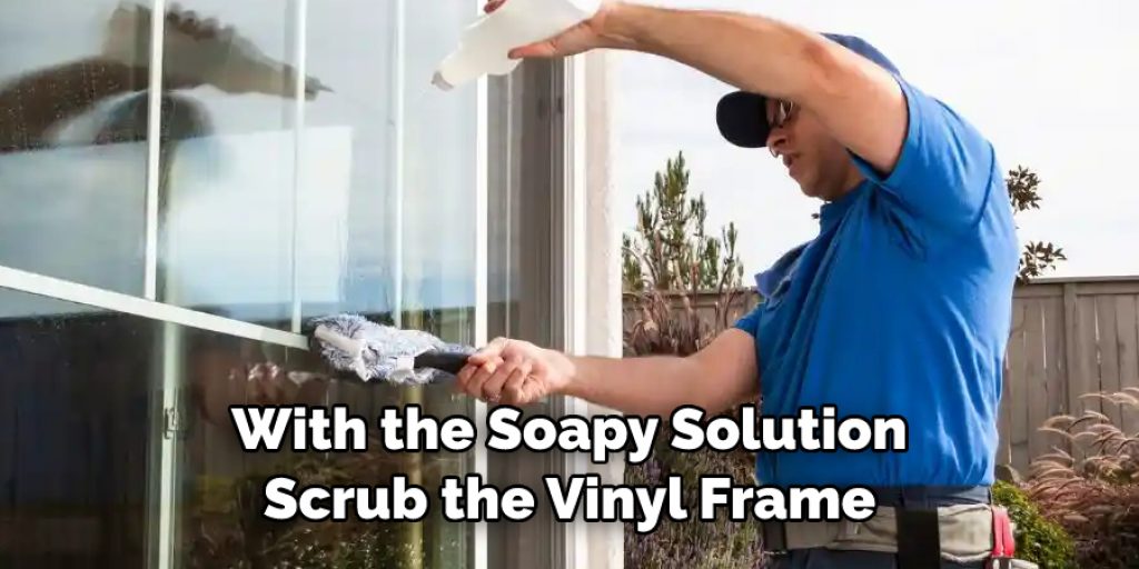 With the Soapy Solution
Scrub the Vinyl Frame 