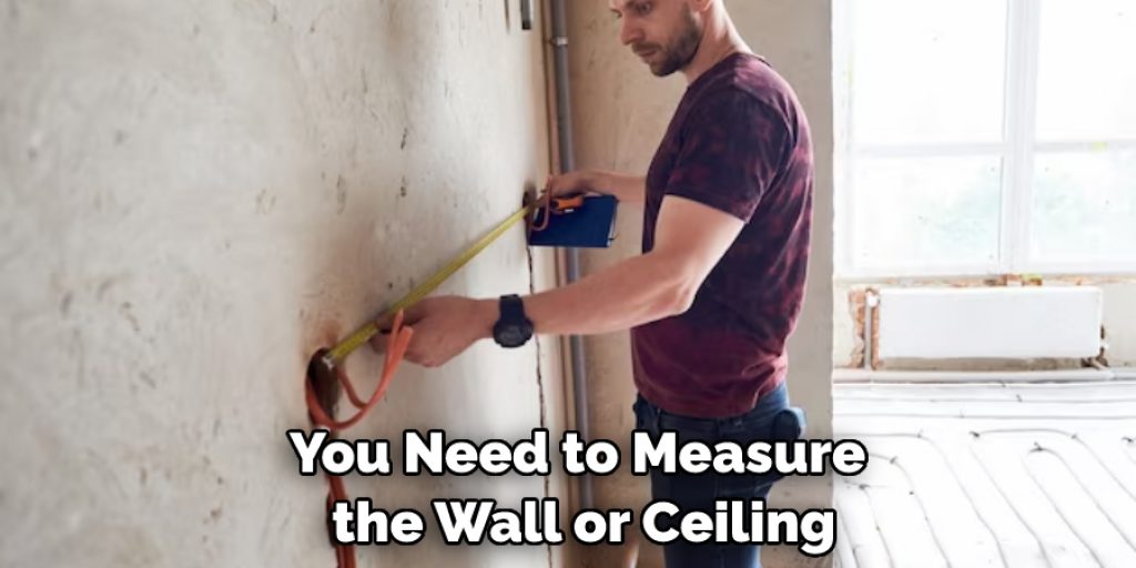 You Need to Measure the Wall or Ceiling