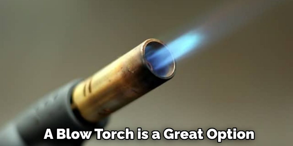 A Blow Torch is a Great Option