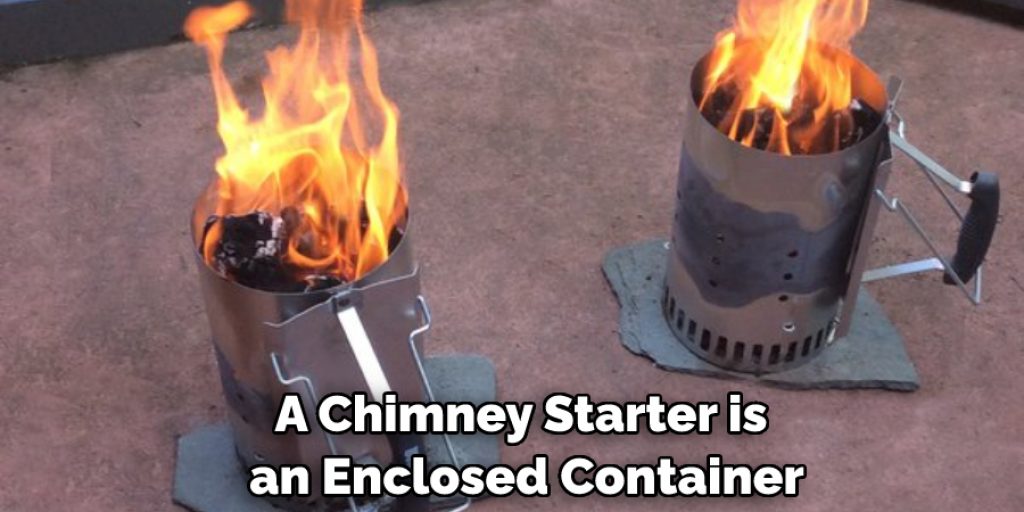 A Chimney Starter is an Enclosed Container