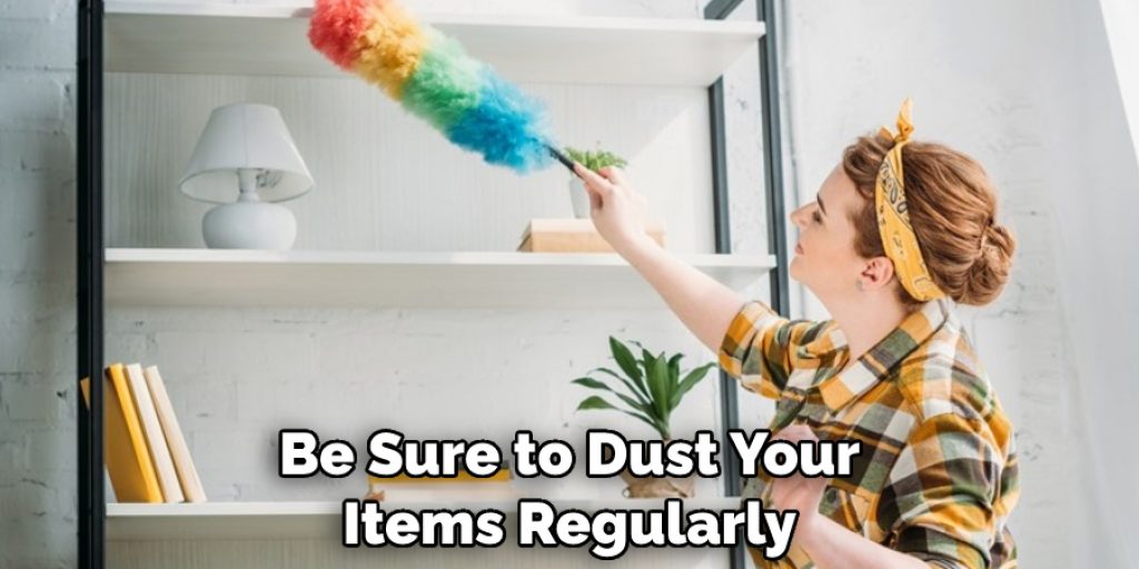 Be Sure to Dust Your Items Regularly