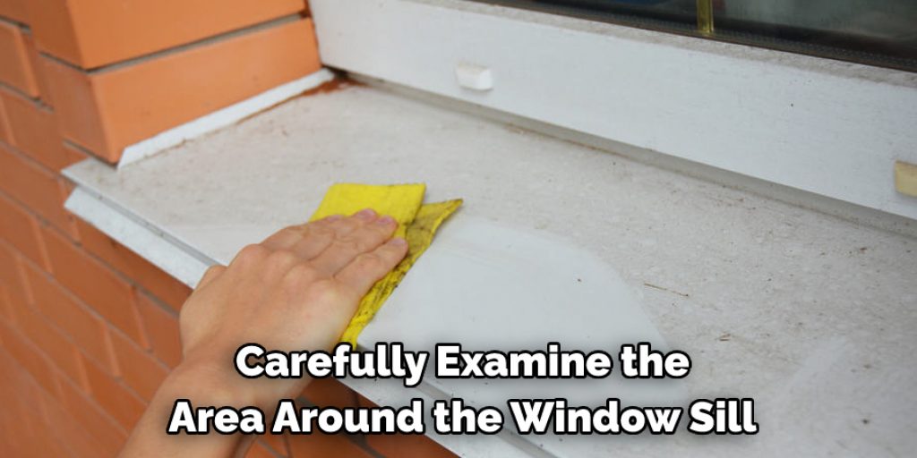 Carefully Examine the 
Area Around the Window Sill