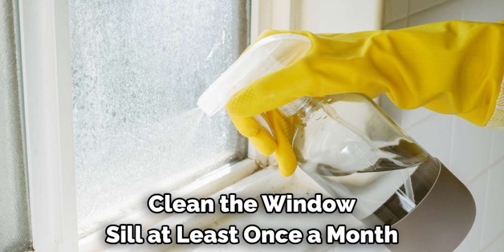 Clean the Window 
Sill at Least Once a Month