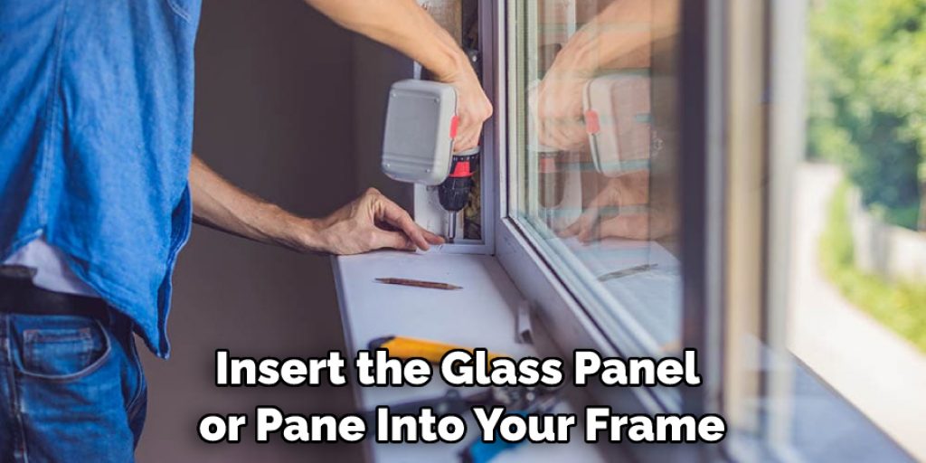 Insert the Glass Panel or Pane Into Your Frame