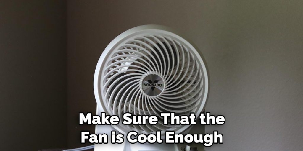 Make Sure That the Fan is Cool Enough