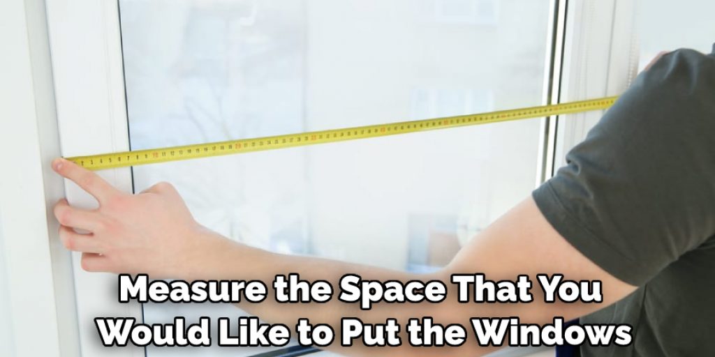 Measure the Space That You Would Like to Put the Windows