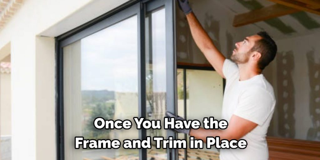 Once You Have the 
Frame and Trim in Place