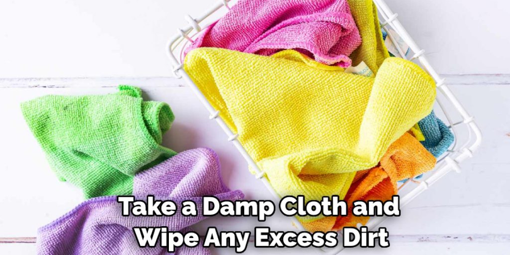 Take a Damp Cloth and Wipe Any Excess Dirt