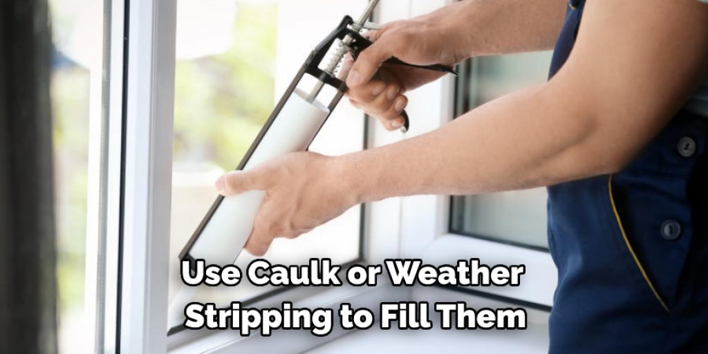 Use Caulk or Weather 
Stripping to Fill Them