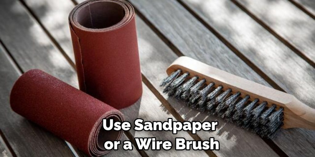 Use Sandpaper or a Wire Brush