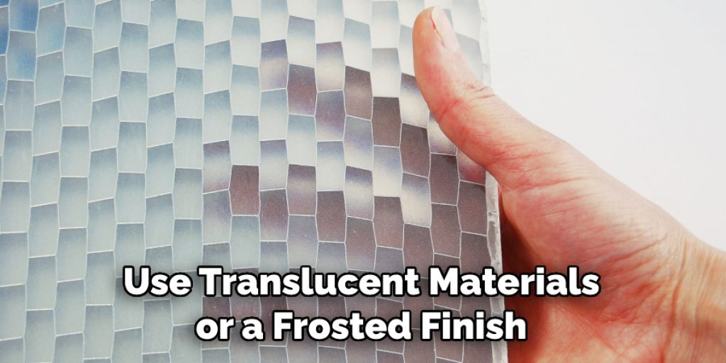 Use Translucent Materials or a Frosted Finish