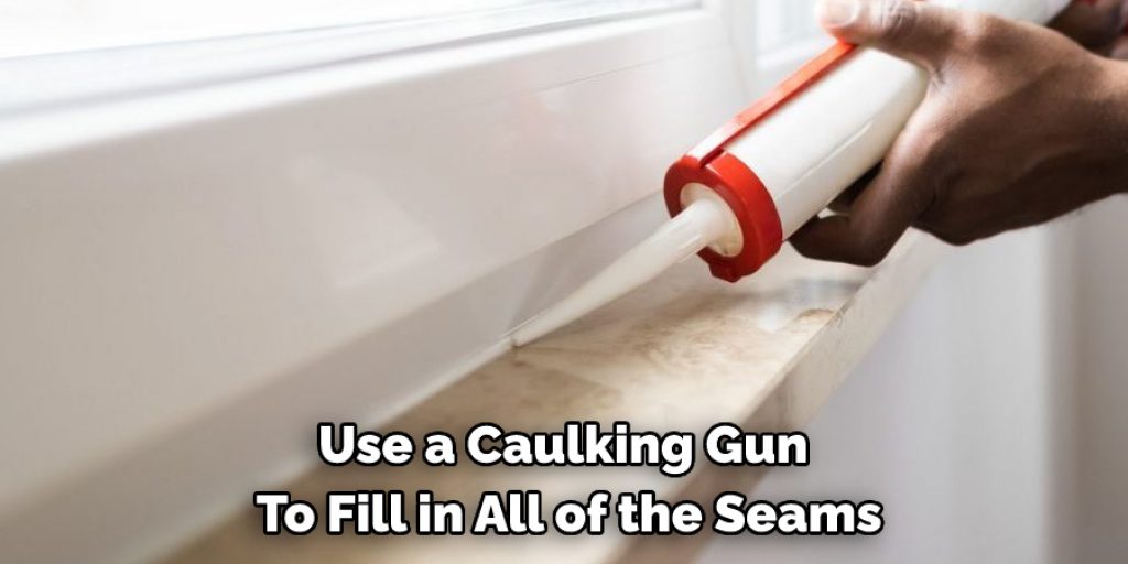 Use a Caulking Gun 
To Fill in All of the Seams