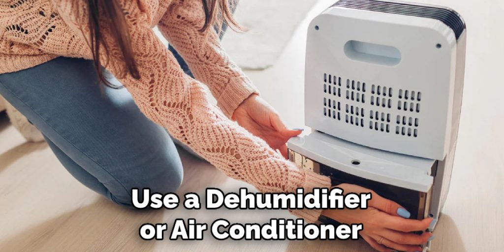 Use a Dehumidifier or Air Conditioner
