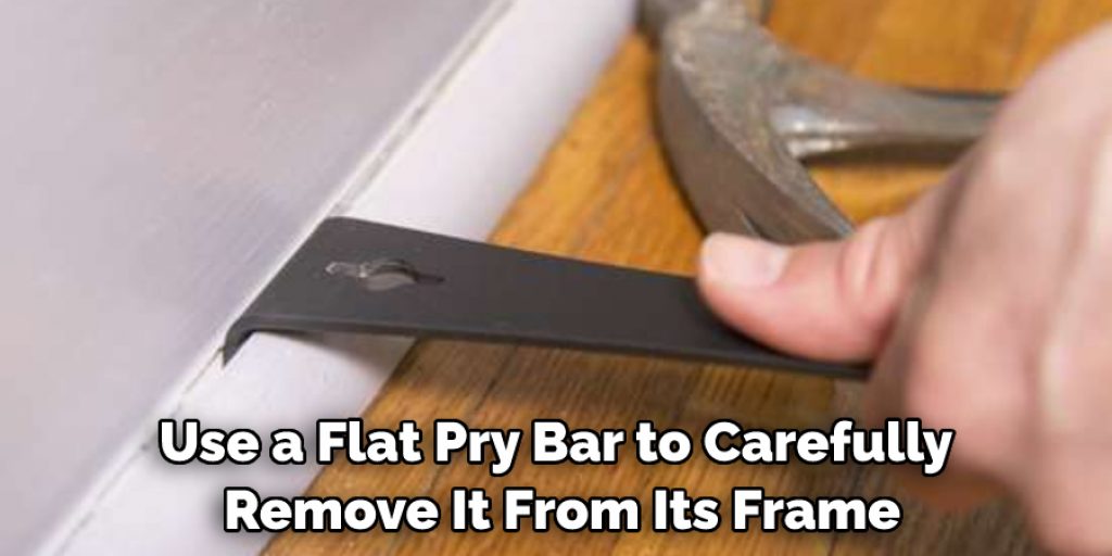 Use a Flat Pry Bar to Carefully Remove It From Its Frame