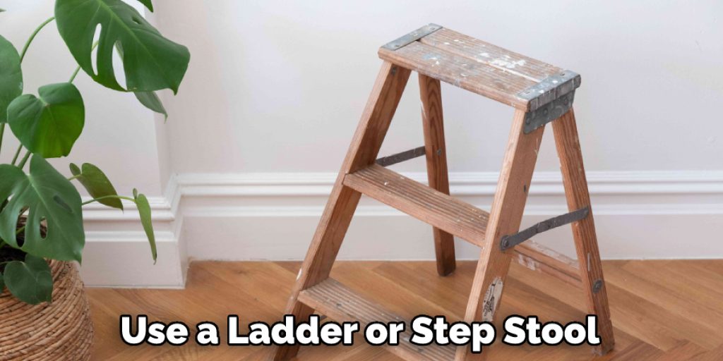 Use a Ladder or Step Stool