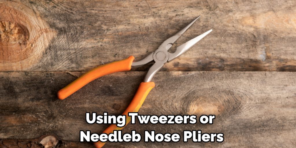 Using Tweezers or Needleb Nose Pliers