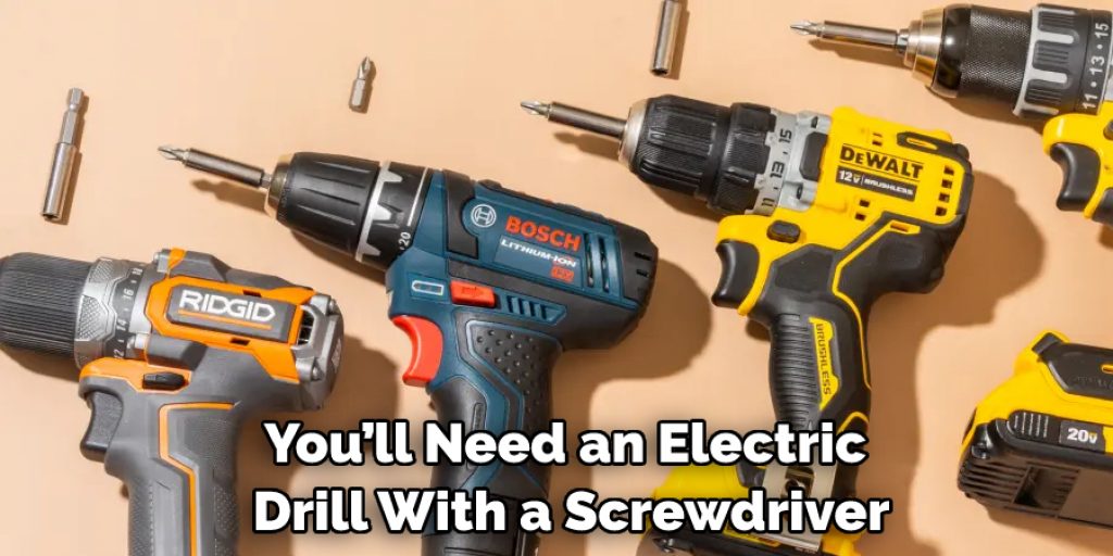 You’ll Need an Electric Drill With a Screwdriver