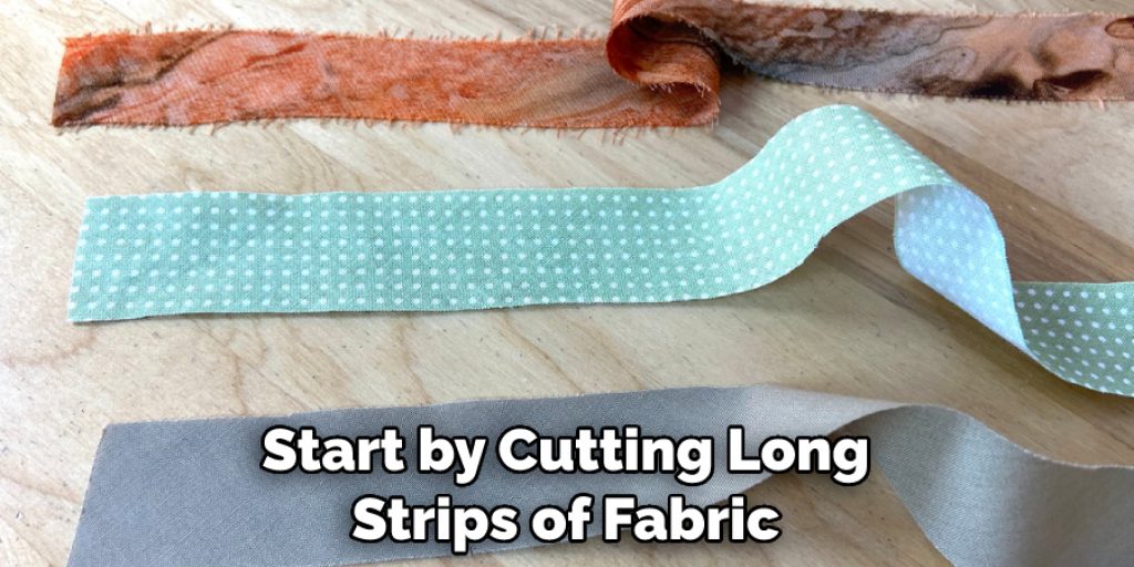 Start by Cutting Long Strips of Fabric