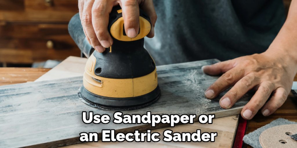 Use Sandpaper or an Electric Sander