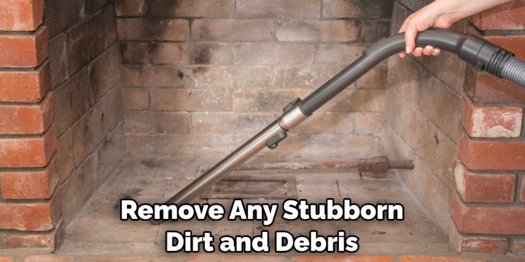 Remove Any Stubborn Dirt and Debris