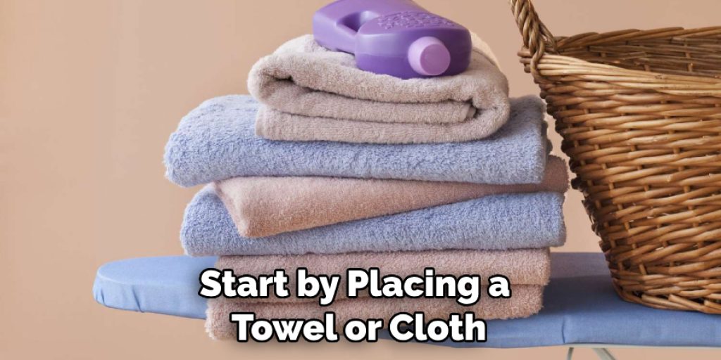 Start by Placing a Towel or Cloth