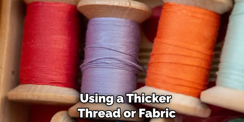 Using a Thicker Thread or Fabric