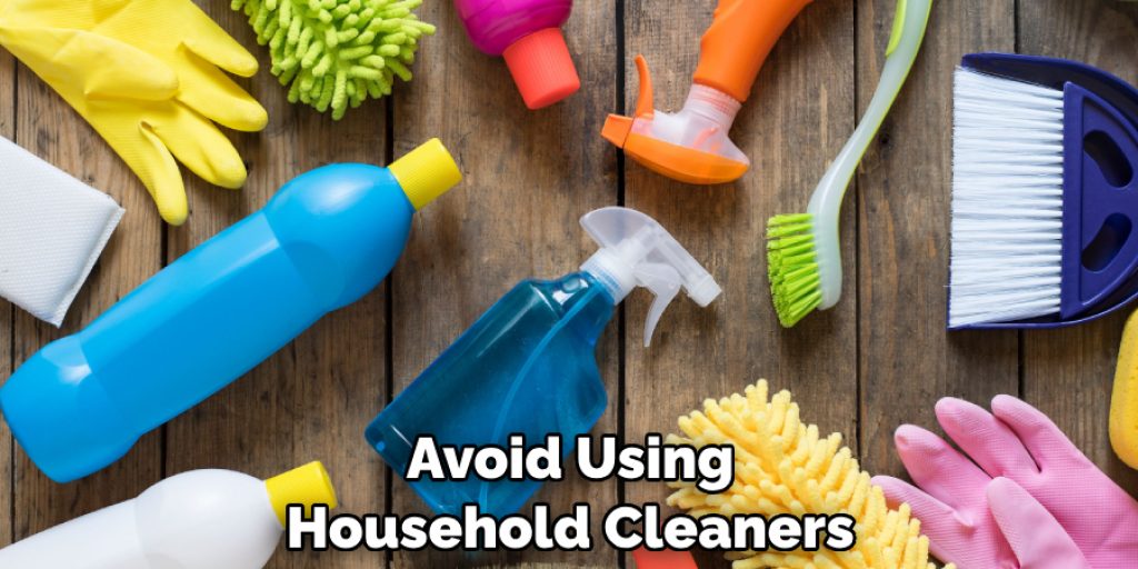 Avoid Using Household Cleaners