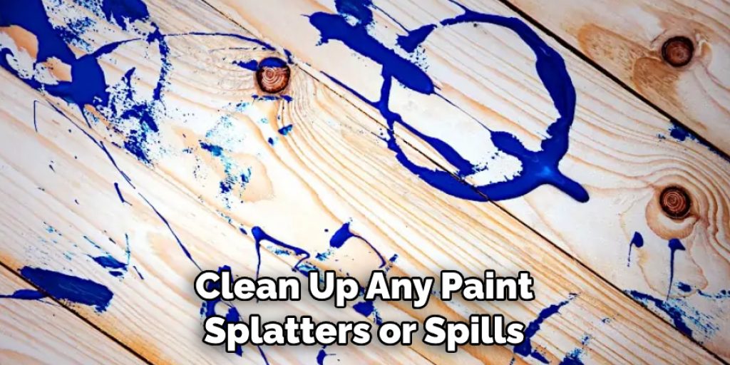 Clean Up Any Paint Splatters or Spills