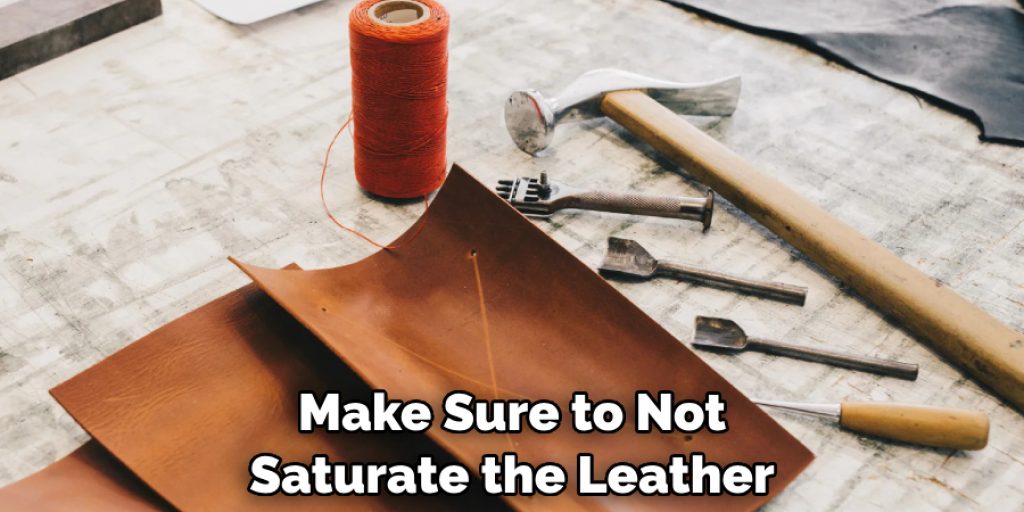 Make Sure to Not Saturate the Leather