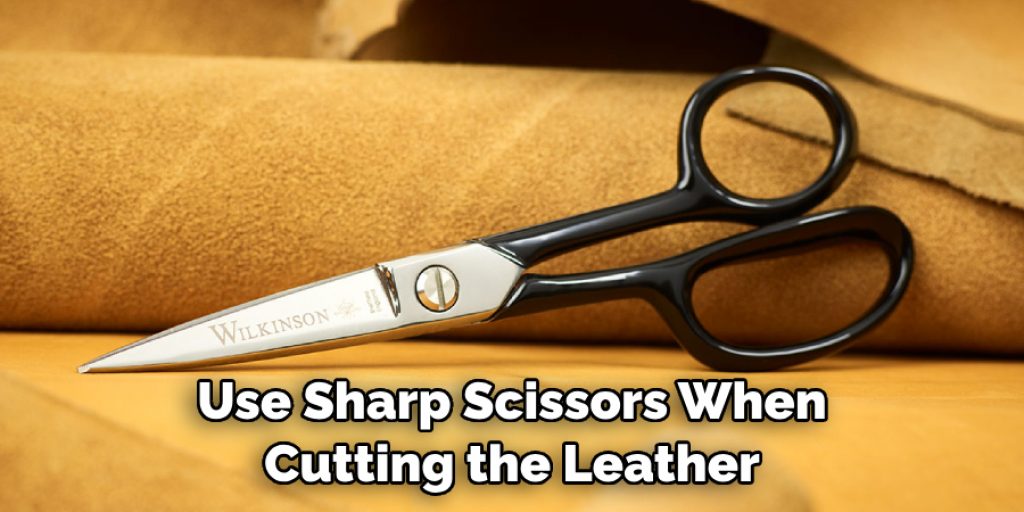 Use Sharp Scissors When Cutting the Leather