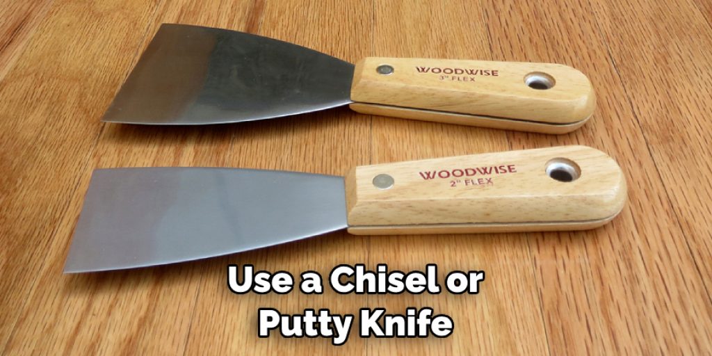 Use a Chisel or Putty Knife