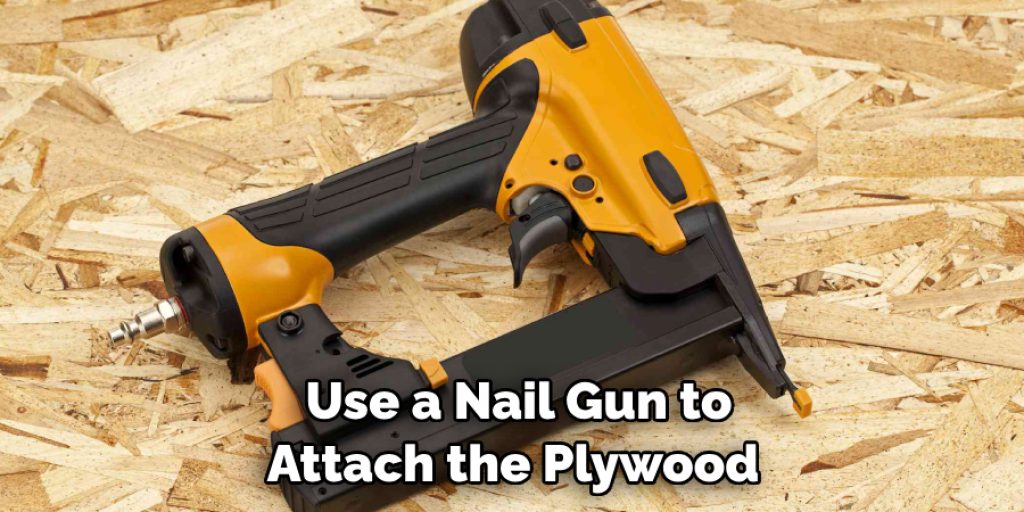 Use a Nail Gun to Attach the Plywood 