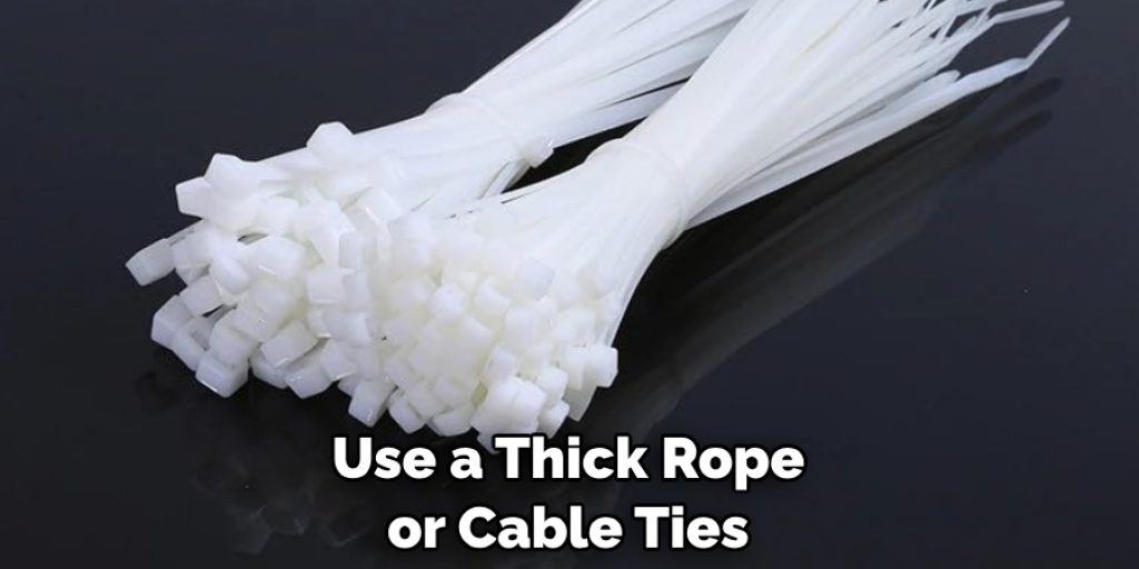 Use a Thick Rope or Cable Ties