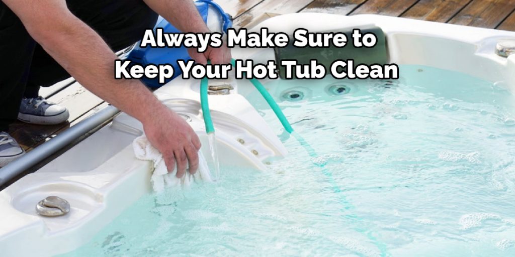  Always Make Sure to 
Keep Your Hot Tub Clean