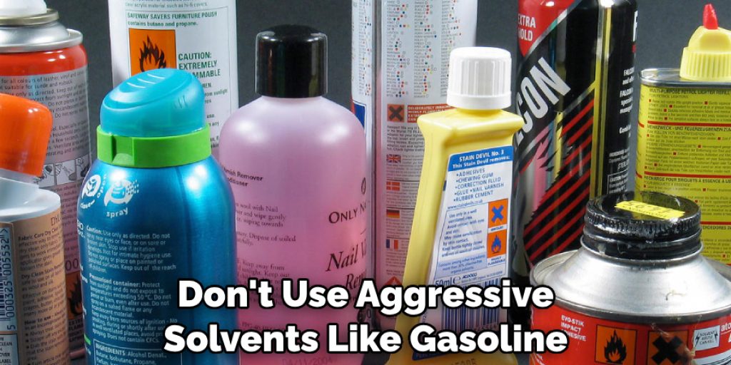 Don't Use Aggressive Solvents Like Gasoline