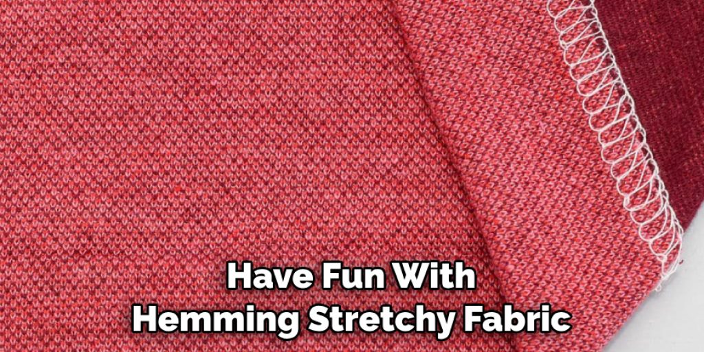 Have Fun With Hemming Stretchy Fabric