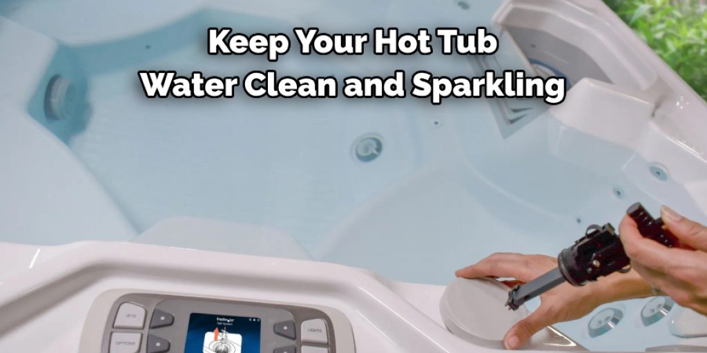  Keep Your Hot Tub 
Water Clean and Sparkling