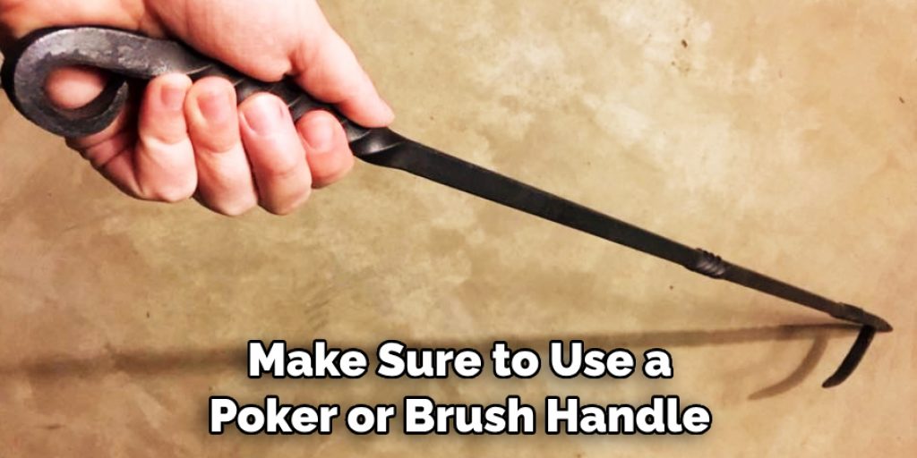 Make Sure to Use a Poker or Brush Handle