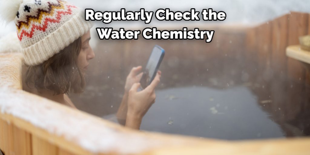 Regularly Check the 
Water Chemistry