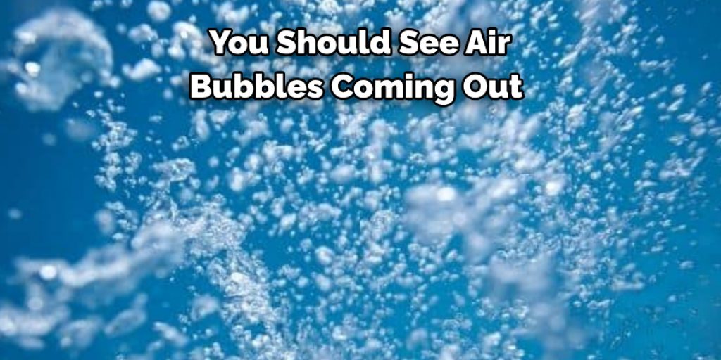 You Should See Air 
Bubbles Coming Out 