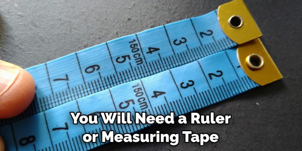 You Will Need a Ruler or Measuring Tape