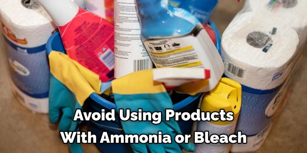 Avoid Using Products 
With Ammonia or Bleach