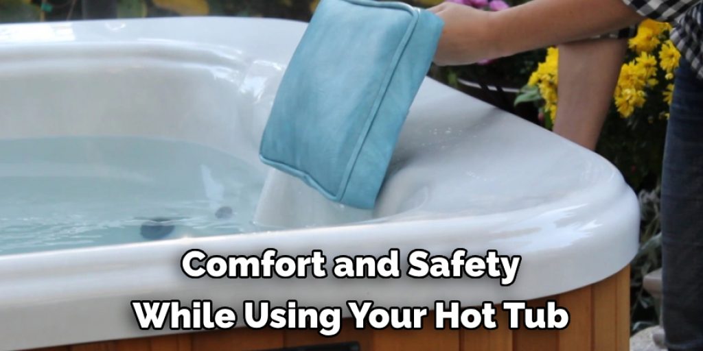 Comfort and Safety
While Using Your Hot Tub