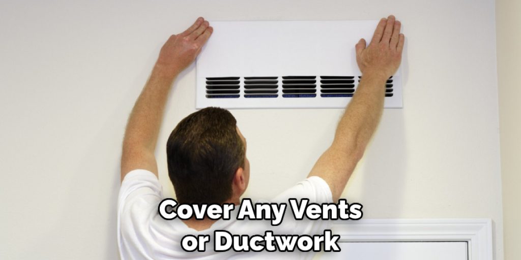 Cover Any Vents or Ductwork