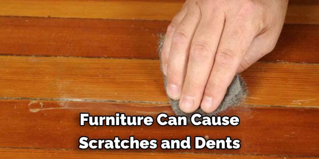 Furniture Can Cause 
Scratches and Dents