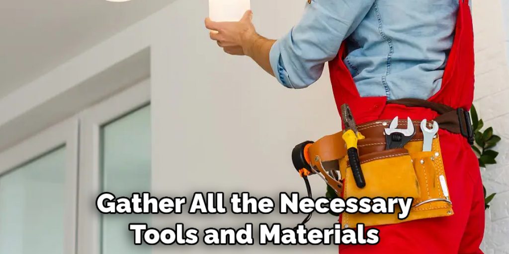 Gather All the Necessary 
Tools and Materials