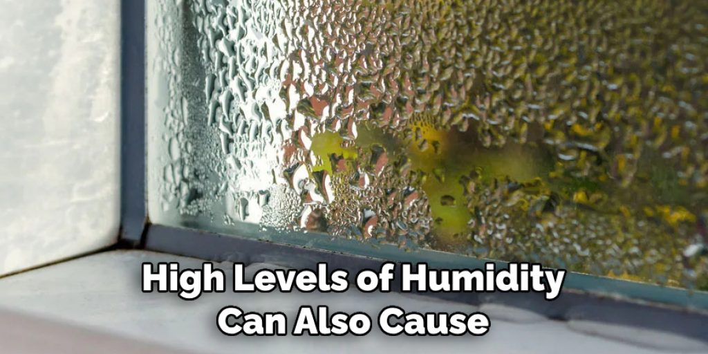 High Levels of Humidity 
Can Also Cause