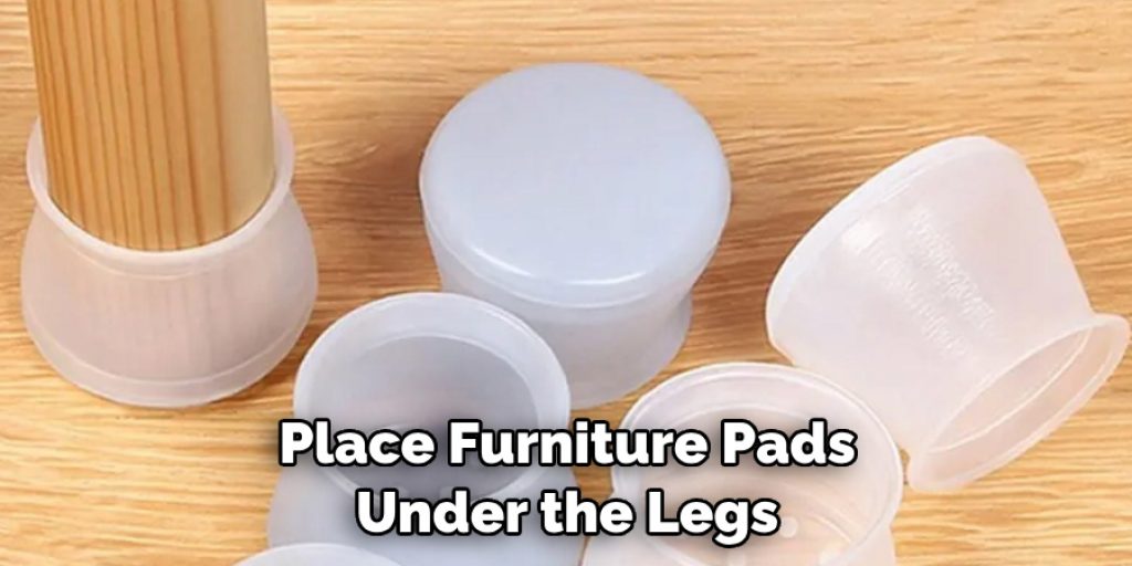 Place Furniture Pads Under the Legs